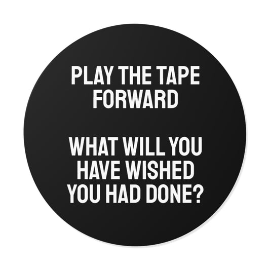 Play The Tape Forward What Will You Have Wished You Had Done? - Round Vinyl Stickers