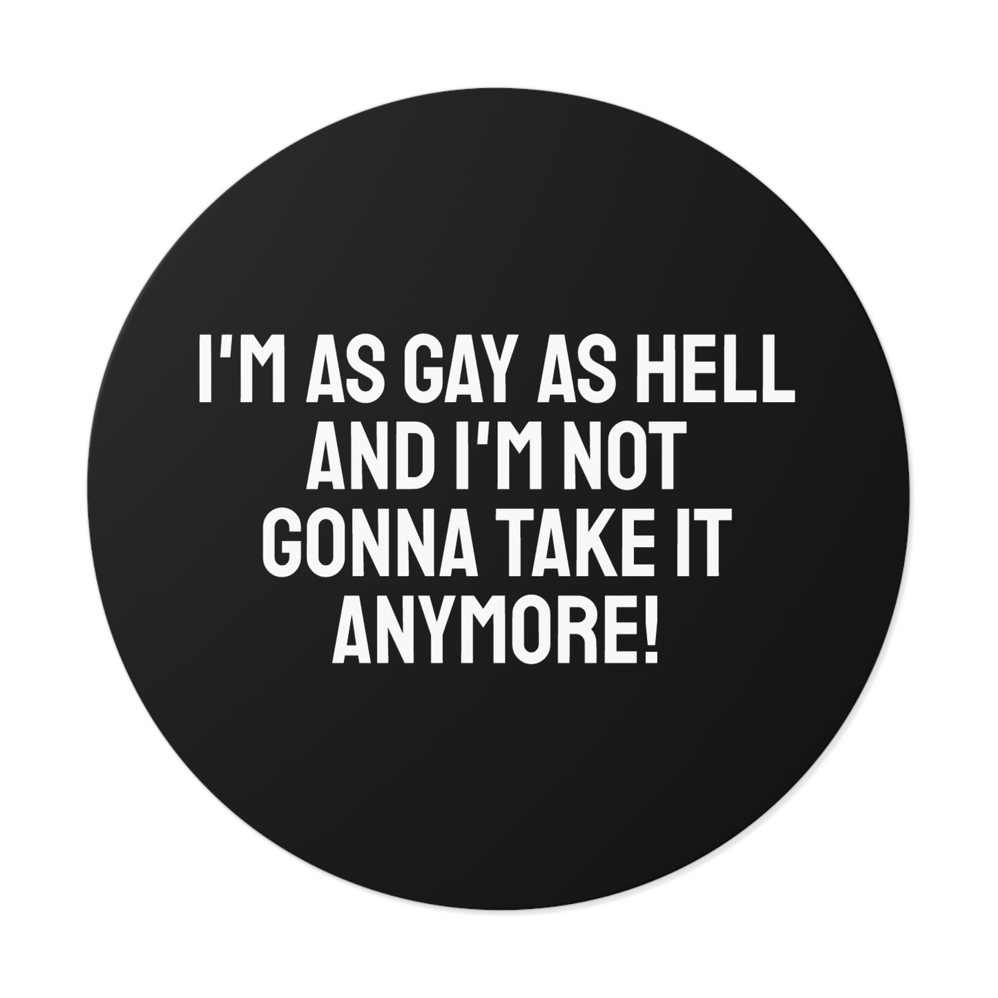 I'm As Gay As Hell And I'm Not Gonna Take It Anymore! - Round Vinyl Stickers