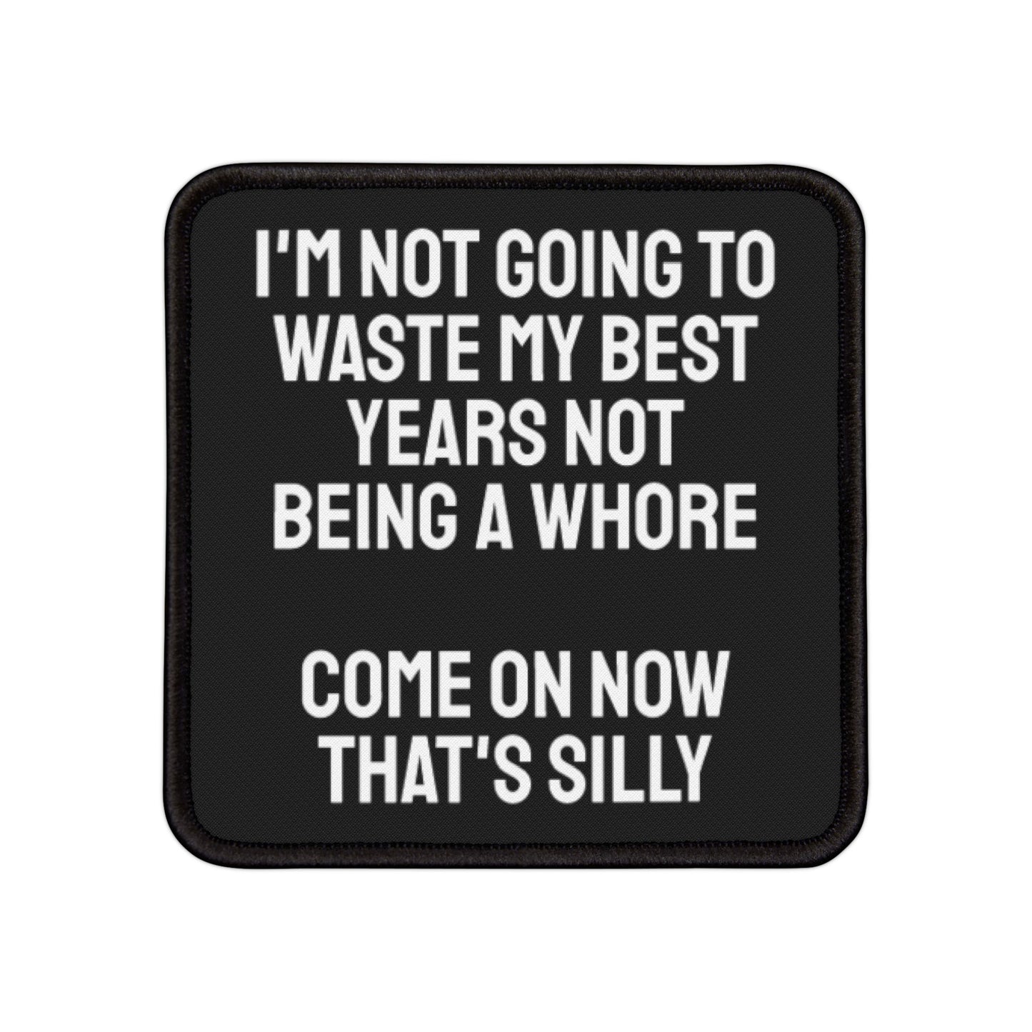 I'm Not Gonna Waste My Best Years Not Being A Whore Come On Now That's Silly - Iron-On Patch